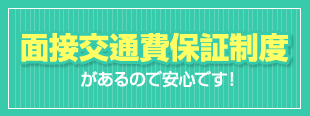 面接交通費保証制度があるので安心です!