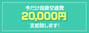 今だけ面接交通費20,000円支給致します!